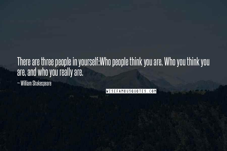 William Shakespeare Quotes: There are three people in yourself:Who people think you are, Who you think you are, and who you really are.