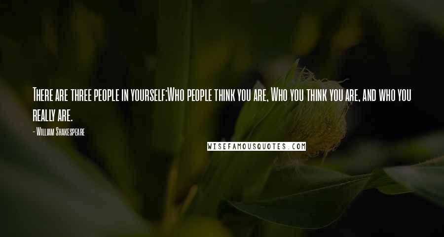 William Shakespeare Quotes: There are three people in yourself:Who people think you are, Who you think you are, and who you really are.