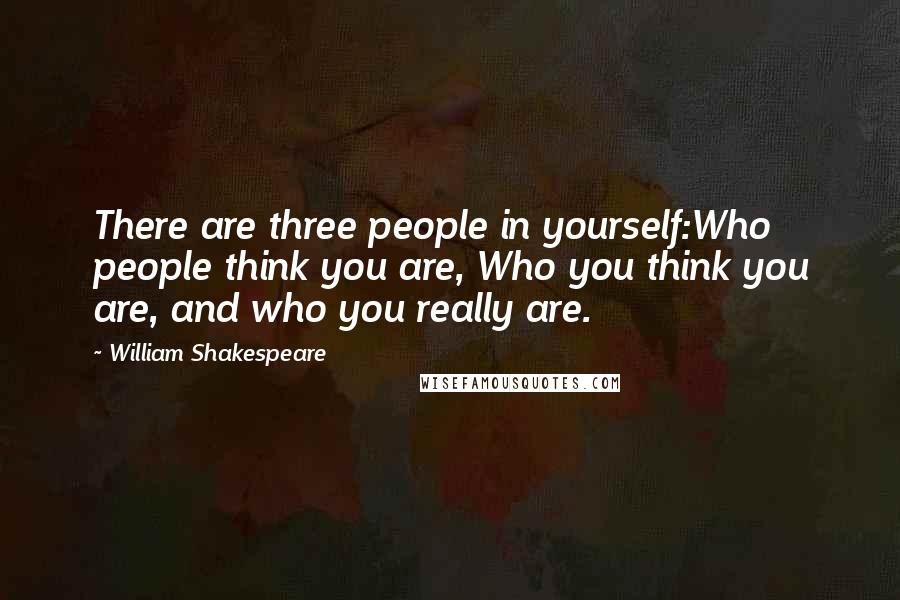 William Shakespeare Quotes: There are three people in yourself:Who people think you are, Who you think you are, and who you really are.