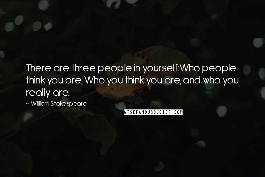 William Shakespeare Quotes: There are three people in yourself:Who people think you are, Who you think you are, and who you really are.