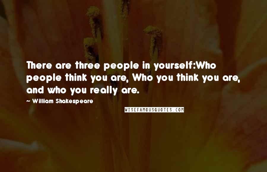 William Shakespeare Quotes: There are three people in yourself:Who people think you are, Who you think you are, and who you really are.