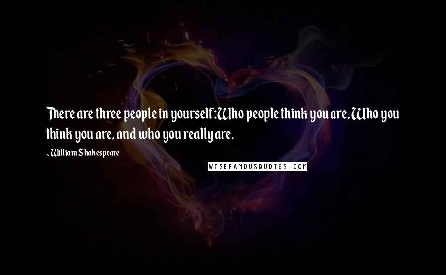 William Shakespeare Quotes: There are three people in yourself:Who people think you are, Who you think you are, and who you really are.