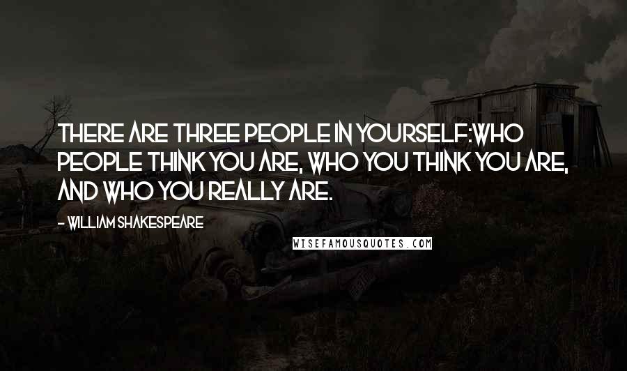William Shakespeare Quotes: There are three people in yourself:Who people think you are, Who you think you are, and who you really are.