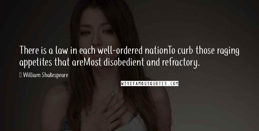 William Shakespeare Quotes: There is a law in each well-ordered nationTo curb those raging appetites that areMost disobedient and refractory.