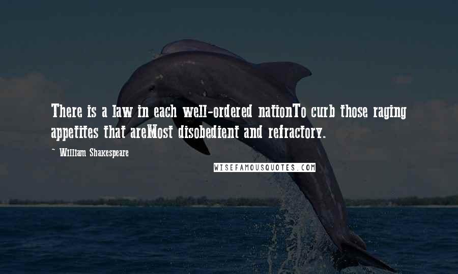 William Shakespeare Quotes: There is a law in each well-ordered nationTo curb those raging appetites that areMost disobedient and refractory.