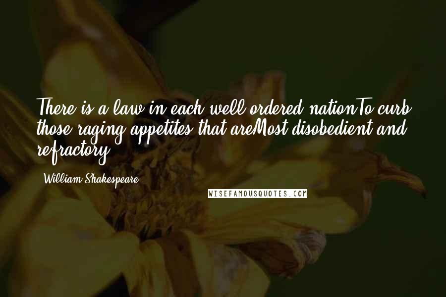William Shakespeare Quotes: There is a law in each well-ordered nationTo curb those raging appetites that areMost disobedient and refractory.