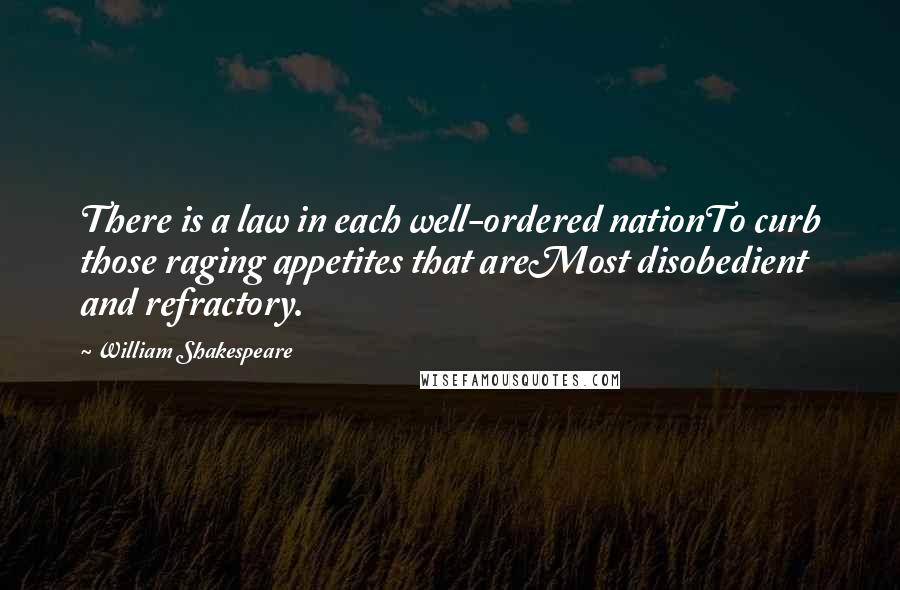 William Shakespeare Quotes: There is a law in each well-ordered nationTo curb those raging appetites that areMost disobedient and refractory.