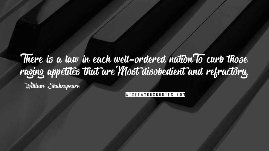 William Shakespeare Quotes: There is a law in each well-ordered nationTo curb those raging appetites that areMost disobedient and refractory.