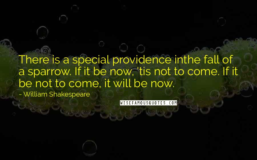 William Shakespeare Quotes: There is a special providence inthe fall of a sparrow. If it be now, 'tis not to come. If it be not to come, it will be now.