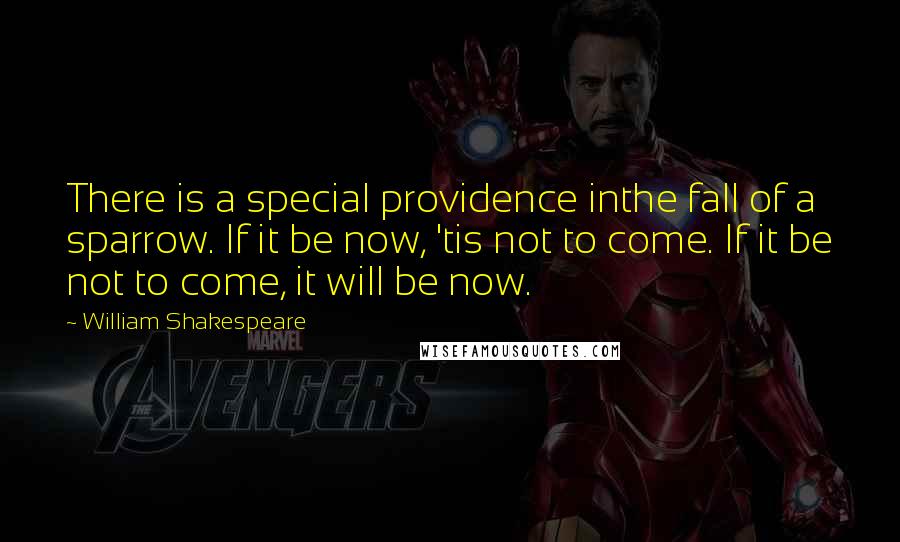 William Shakespeare Quotes: There is a special providence inthe fall of a sparrow. If it be now, 'tis not to come. If it be not to come, it will be now.