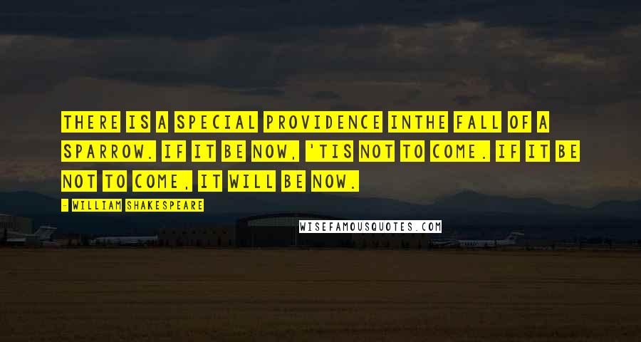 William Shakespeare Quotes: There is a special providence inthe fall of a sparrow. If it be now, 'tis not to come. If it be not to come, it will be now.