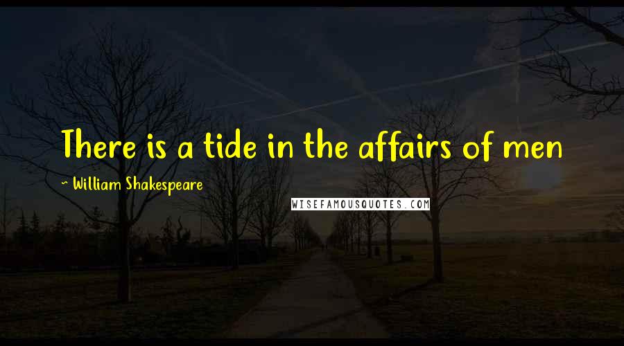 William Shakespeare Quotes: There is a tide in the affairs of men