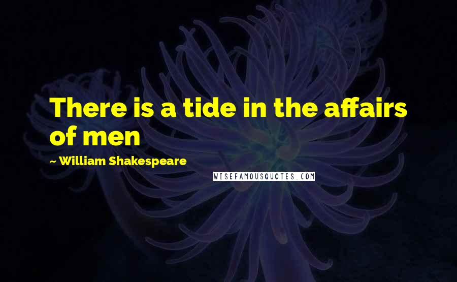 William Shakespeare Quotes: There is a tide in the affairs of men