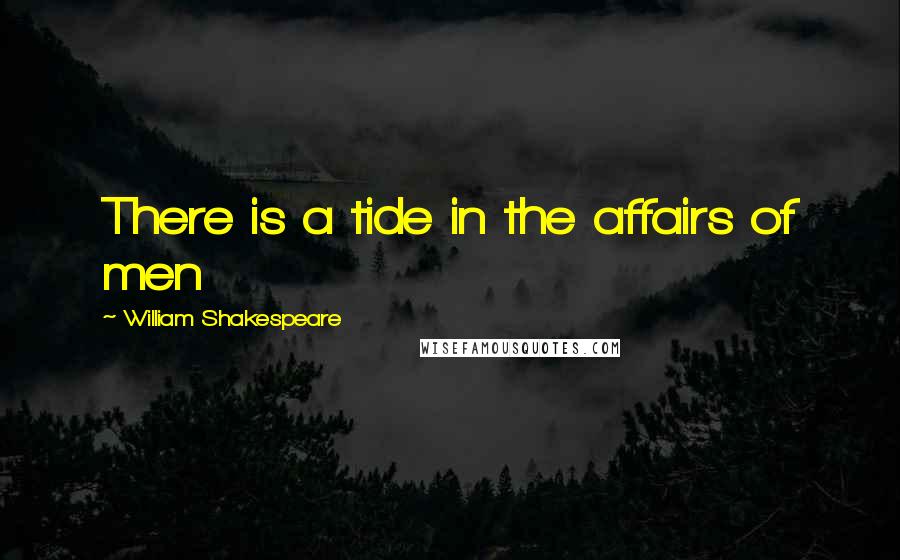 William Shakespeare Quotes: There is a tide in the affairs of men