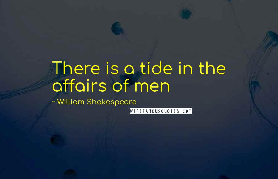 William Shakespeare Quotes: There is a tide in the affairs of men