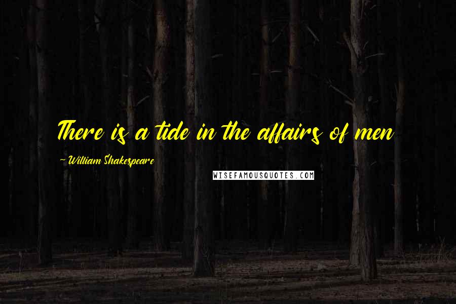 William Shakespeare Quotes: There is a tide in the affairs of men