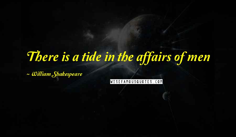 William Shakespeare Quotes: There is a tide in the affairs of men