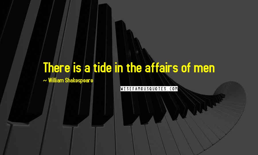 William Shakespeare Quotes: There is a tide in the affairs of men