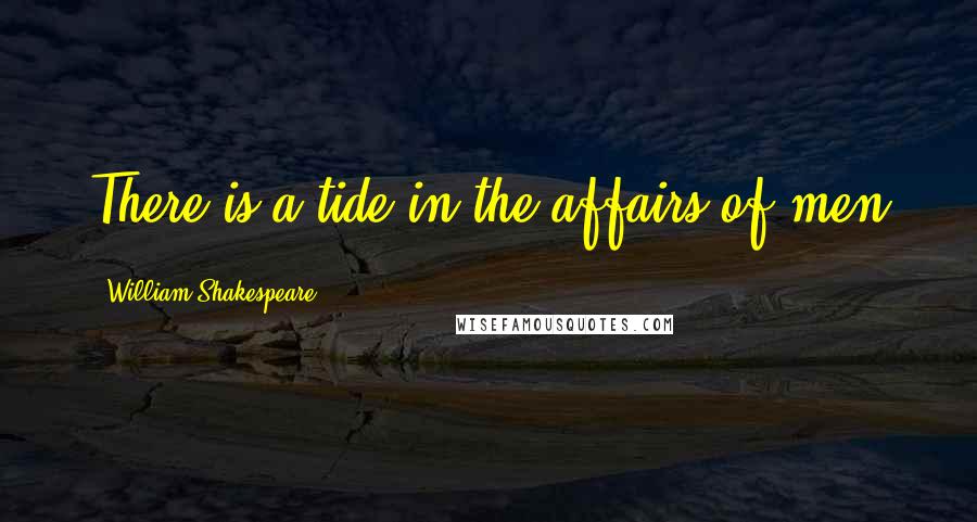 William Shakespeare Quotes: There is a tide in the affairs of men