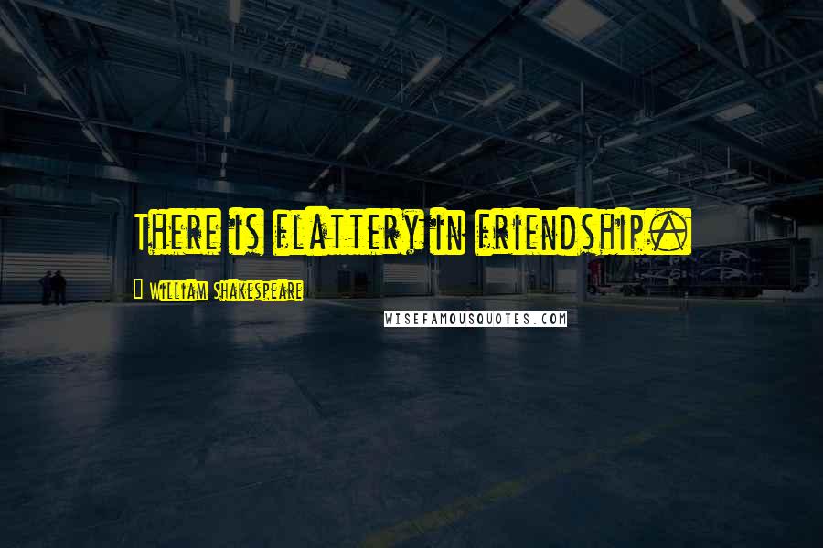 William Shakespeare Quotes: There is flattery in friendship.