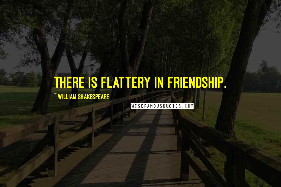 William Shakespeare Quotes: There is flattery in friendship.