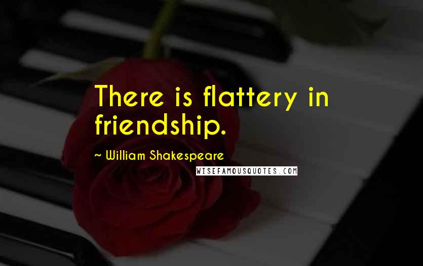William Shakespeare Quotes: There is flattery in friendship.
