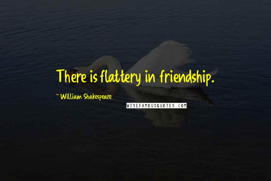William Shakespeare Quotes: There is flattery in friendship.