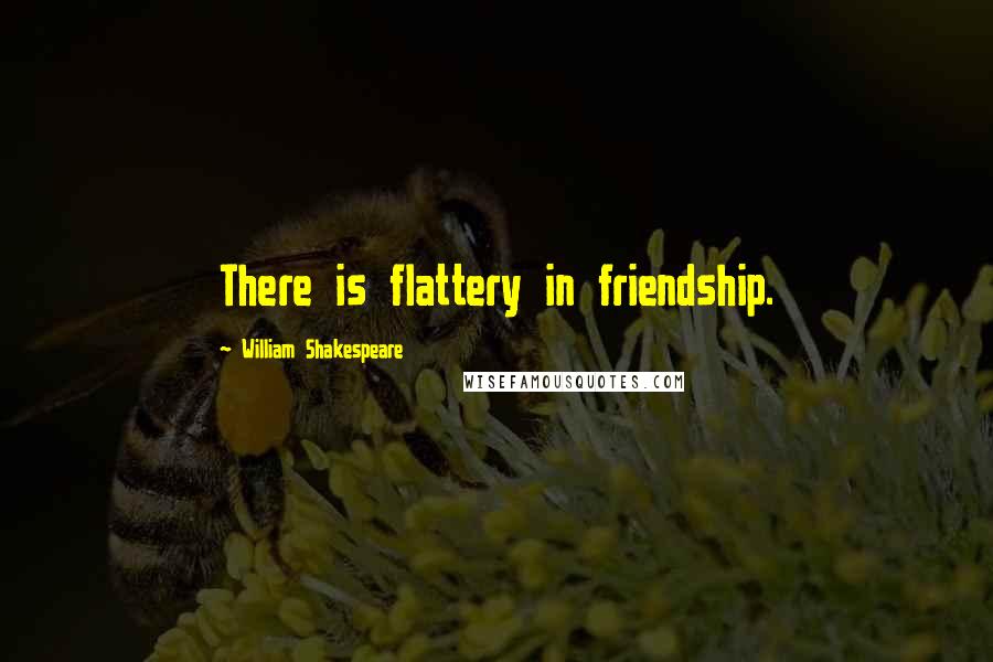 William Shakespeare Quotes: There is flattery in friendship.