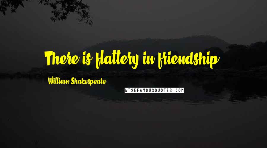 William Shakespeare Quotes: There is flattery in friendship.