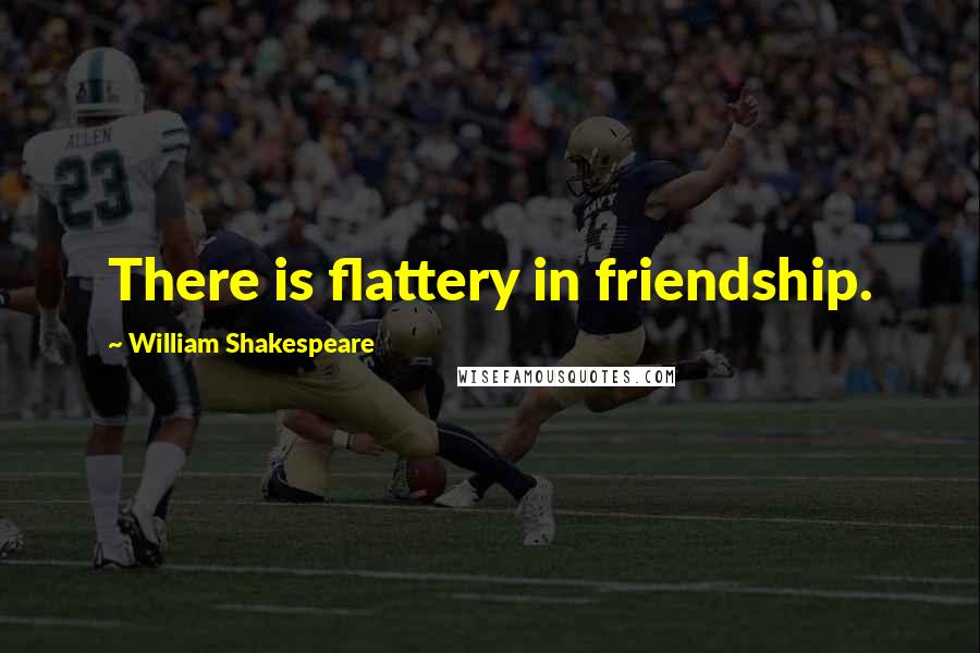 William Shakespeare Quotes: There is flattery in friendship.