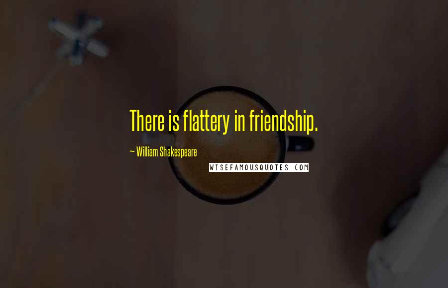 William Shakespeare Quotes: There is flattery in friendship.