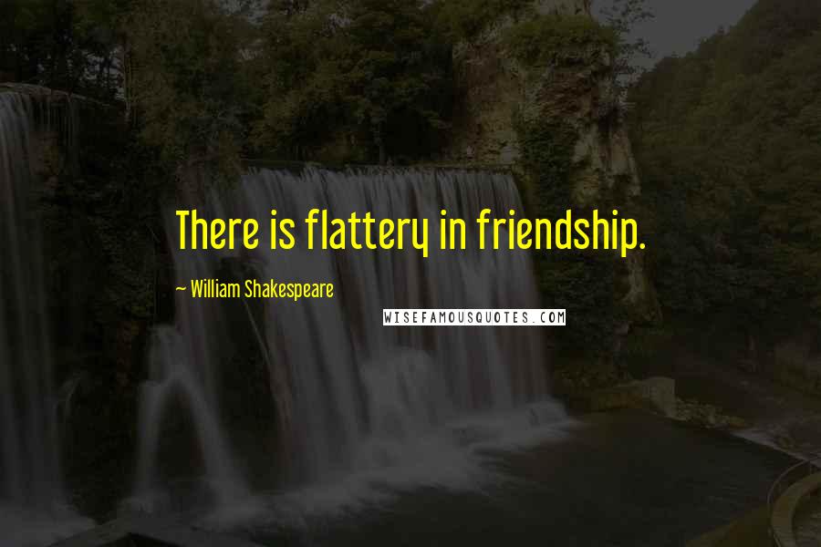 William Shakespeare Quotes: There is flattery in friendship.