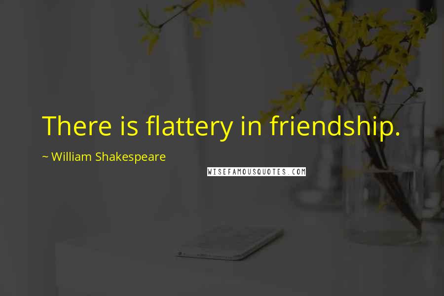William Shakespeare Quotes: There is flattery in friendship.