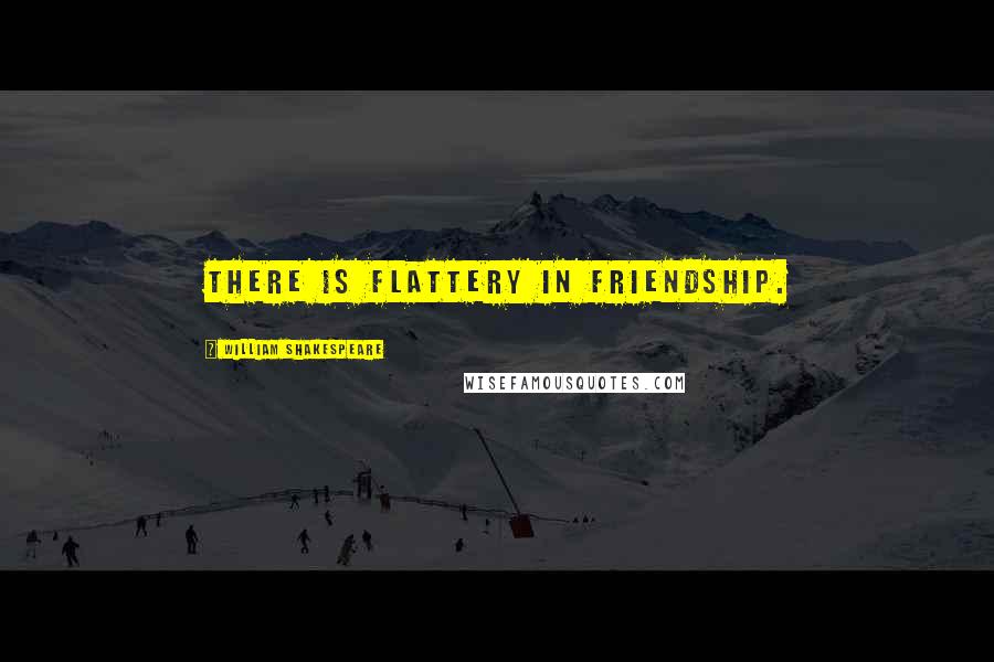 William Shakespeare Quotes: There is flattery in friendship.