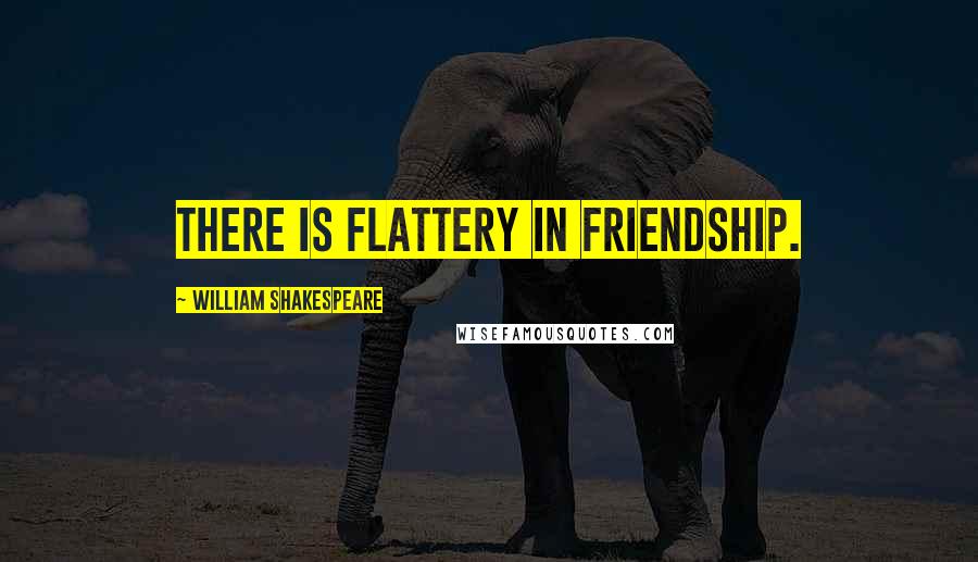 William Shakespeare Quotes: There is flattery in friendship.