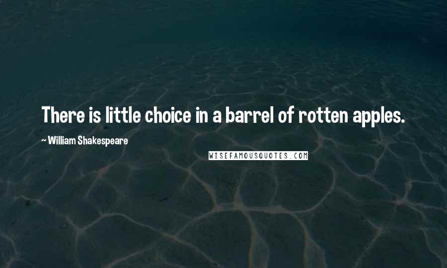 William Shakespeare Quotes: There is little choice in a barrel of rotten apples.