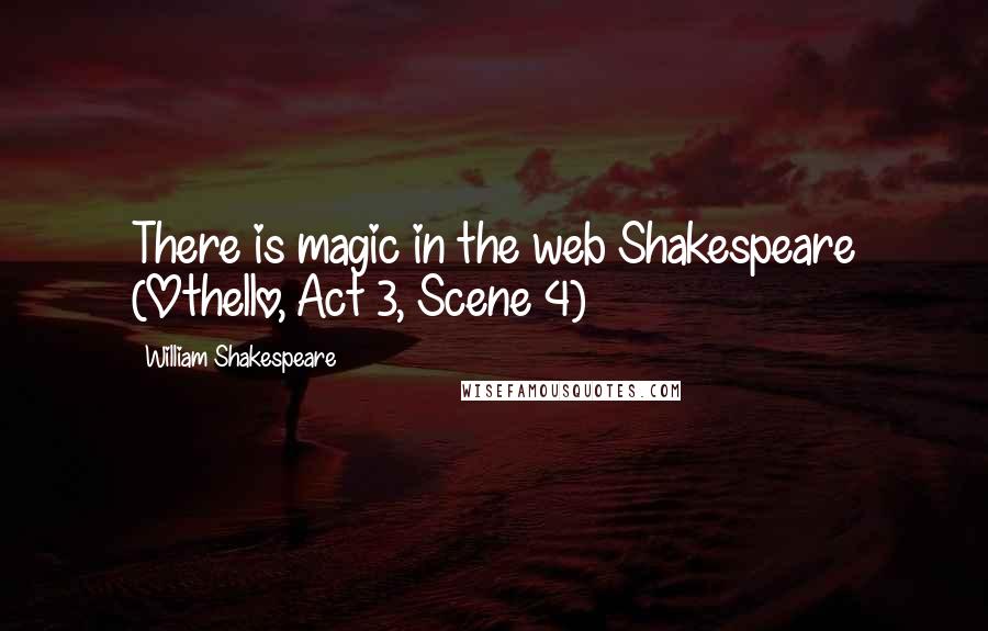William Shakespeare Quotes: There is magic in the web Shakespeare (Othello, Act 3, Scene 4)