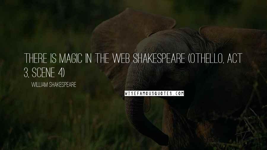 William Shakespeare Quotes: There is magic in the web Shakespeare (Othello, Act 3, Scene 4)