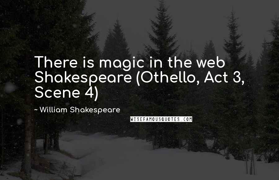 William Shakespeare Quotes: There is magic in the web Shakespeare (Othello, Act 3, Scene 4)