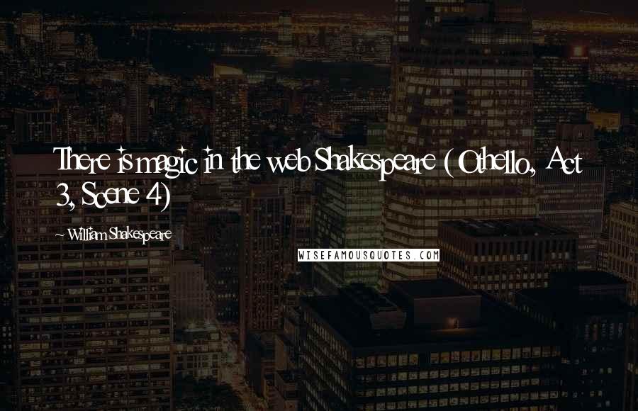 William Shakespeare Quotes: There is magic in the web Shakespeare (Othello, Act 3, Scene 4)