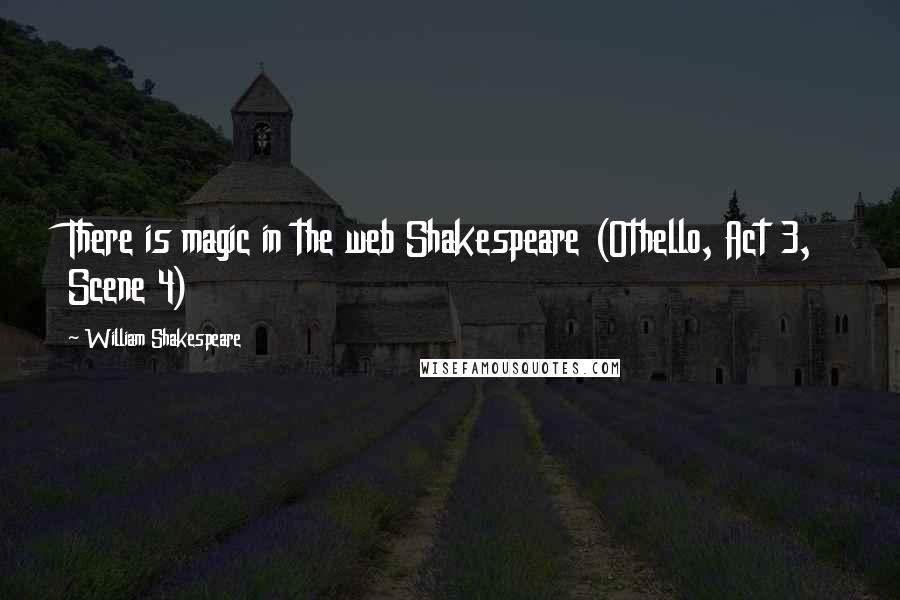William Shakespeare Quotes: There is magic in the web Shakespeare (Othello, Act 3, Scene 4)
