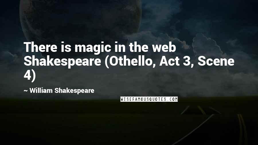 William Shakespeare Quotes: There is magic in the web Shakespeare (Othello, Act 3, Scene 4)