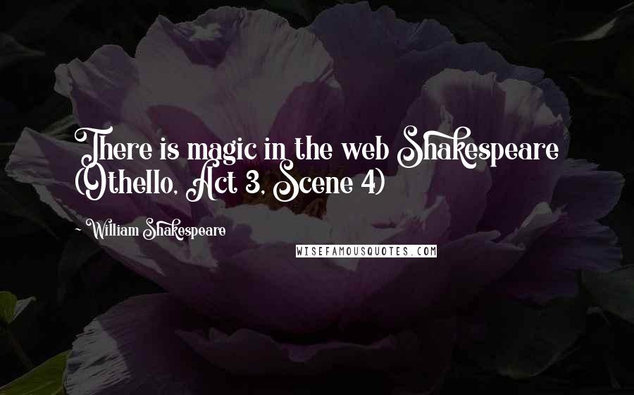 William Shakespeare Quotes: There is magic in the web Shakespeare (Othello, Act 3, Scene 4)