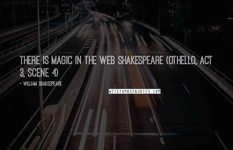 William Shakespeare Quotes: There is magic in the web Shakespeare (Othello, Act 3, Scene 4)