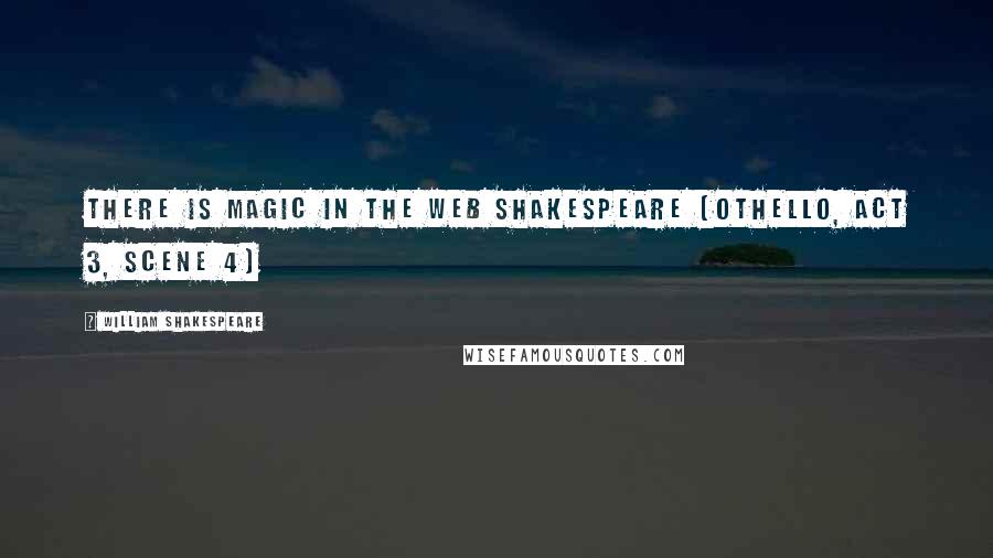 William Shakespeare Quotes: There is magic in the web Shakespeare (Othello, Act 3, Scene 4)