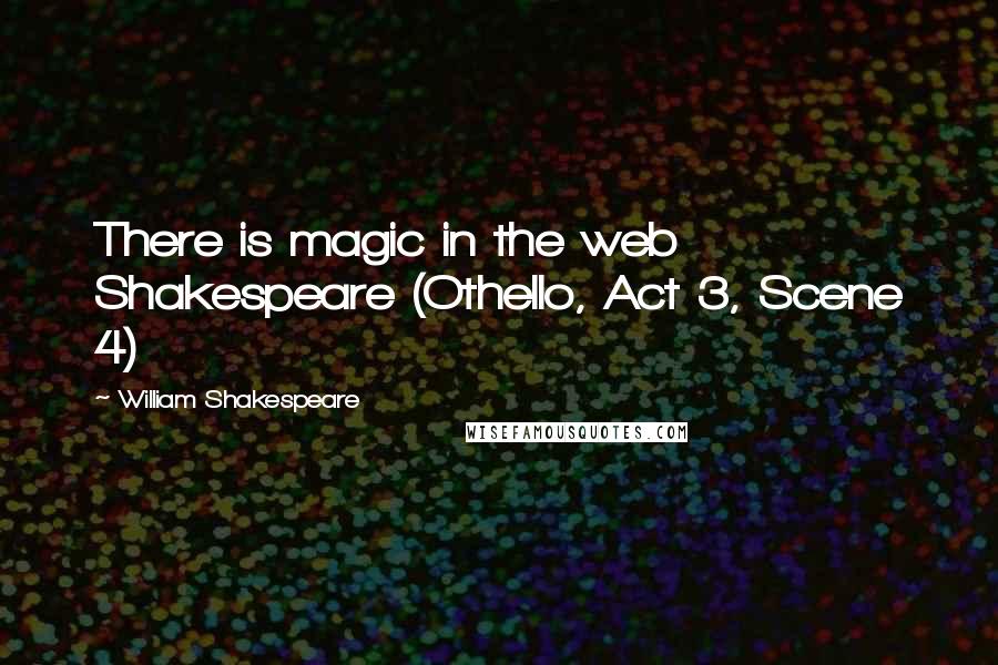 William Shakespeare Quotes: There is magic in the web Shakespeare (Othello, Act 3, Scene 4)