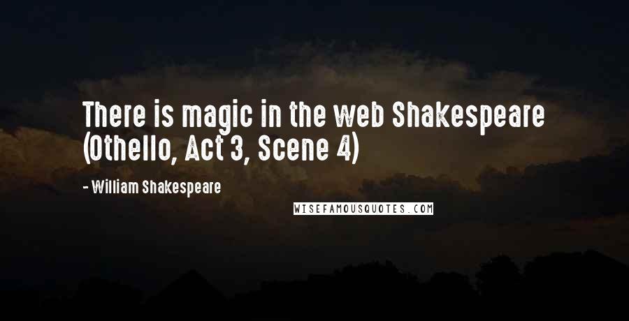 William Shakespeare Quotes: There is magic in the web Shakespeare (Othello, Act 3, Scene 4)