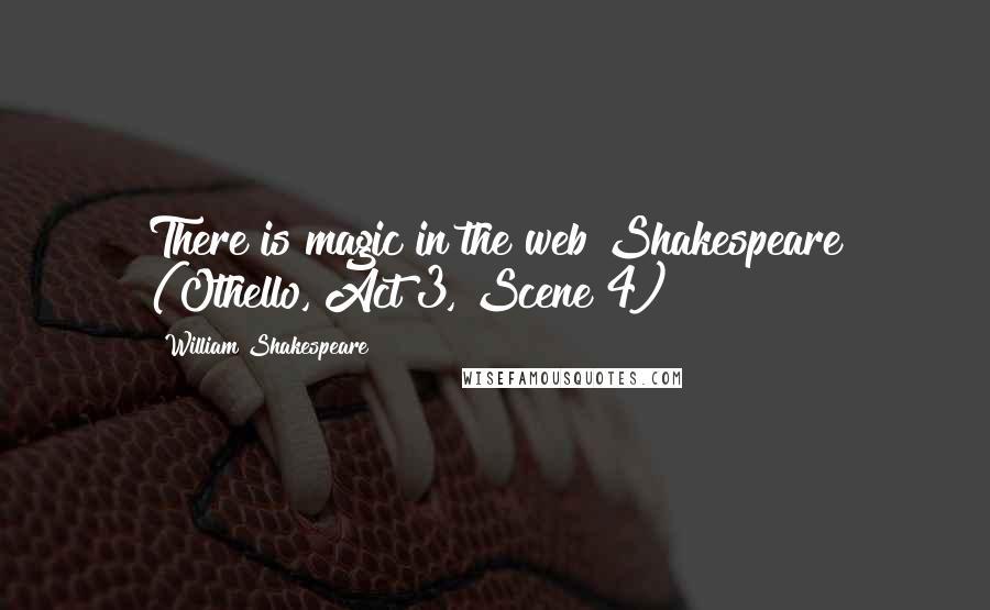 William Shakespeare Quotes: There is magic in the web Shakespeare (Othello, Act 3, Scene 4)