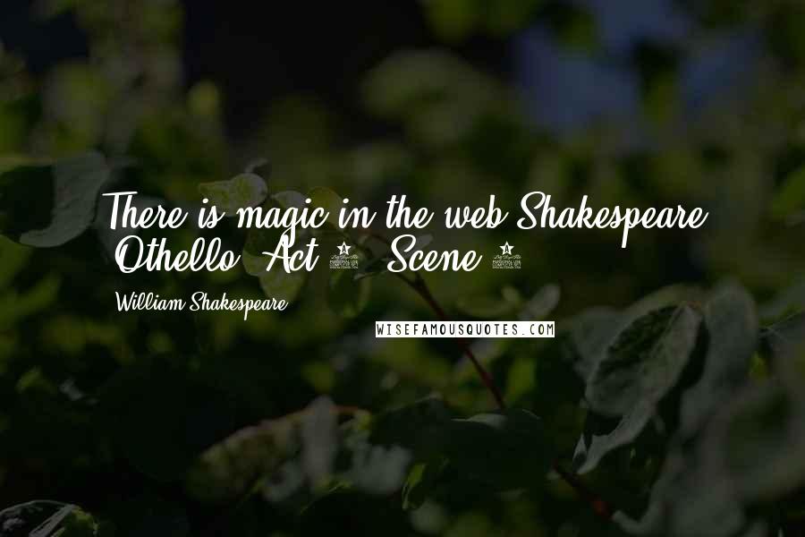 William Shakespeare Quotes: There is magic in the web Shakespeare (Othello, Act 3, Scene 4)