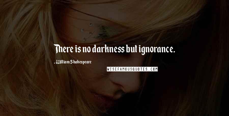 William Shakespeare Quotes: There is no darkness but ignorance.